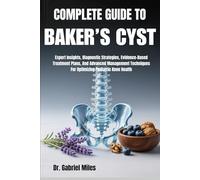 COMPLETE GUIDE TO BAKER’S CYST: Expert Insights, Diagnostic Strategies, Evidence-Based Treatment Plans, And Advanced Management Techniques For Optimizing Pediatric Knee Health