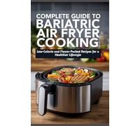 Complete Guide to Bariatric Air Fryer Cooking: Low-Calorie and Flavor-Packed Recipes for a Healthier Lifestyle
