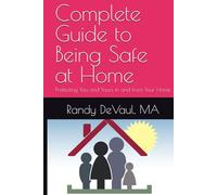 Complete Guide to Being Safe at Home: Protecting You and Yours in and from Your Home