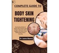 COMPLETE GUIDE TO BODY SKIN TIGHTENING: Step-By-Step Methods To Enhance Skin Firmness, Boost Collagen, Rejuvenate, Reduce Sagging, And Achieve Toned, Radiant Body Contours Naturally