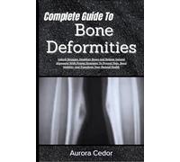 Complete Guide To Bone Deformities: Unlock Stronger, Healthier Bones And Restore Natural Alignment With Proven Strategies To Prevent Pain, Boost Mobility, And Transform Your Skeletal Health