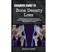 Complete Guide To Bone Density Loss: Rebuild Strength & Protect Fragile Bones Naturally: Proven Strategies To Restore Vitality, And Transform Your Skeletal Health With Confidence