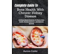 Complete Guide To Bone Health With Chronic Kidney Disease: Evidence-Based Strategies To Protect Bone Health, Prevent Fractures, And Maintain Strength