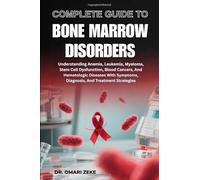 COMPLETE GUIDE TO BONE MARROW DISORDERS: Understanding Anemia, Leukemia, Myeloma, Stem Cell Dysfunction, Blood Cancers, And Hematologic Diseases With Symptoms, Diagnosis, And Treatment Strategies