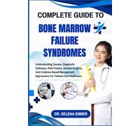 COMPLETE GUIDE TO BONE MARROW FAILURE SYNDROMES: Understanding Causes, Diagnostic Pathways, Risk Factors, Genetic Insights, And Evidence-Based Management Approaches For Patients And Healthcare