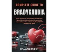COMPLETE GUIDE TO BRADYCARDIA: Proven Strategies For Managing Slow Heart Rhythms, Optimizing Cardiovascular Health, Early Detection, Treatment ... Daily Life With Confidence And Safety