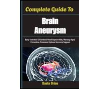 Complete Guide To Brain Aneurysm: Early Detection Of Cerebral Vessel Rupture Risk, Warning Signs, Prevention, Treatment Options, Recovery Support