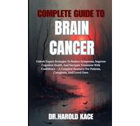 Complete Guide To Brain Cancer: Unlock Expert Strategies To Reduce Symptoms, Improve Cognitive Health, And Navigate Treatment With Confidence - A ... For Patients, Caregivers, And Loved Ones