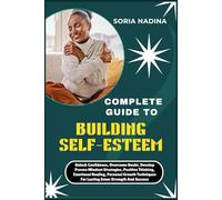 COMPLETE GUIDE TO BUILDING SELF-ESTEEM: Unlock Confidence, Overcome Doubt, Develop Proven Mindset Strategies, Positive Thinking, Emotional Healing, ... For Lasting Inner Strength And Success