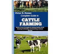 COMPLETE GUIDE TO CATTLE FARMING: Master Proven Strategies for Raising Healthy Herds, Boosting Profitability, and Sustaining Livestock Success