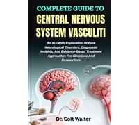 COMPLETE GUIDE TO CENTRAL NERVOUS SYSTEM VASCULITI: An In-Depth Exploration Of Rare Neurological Disorders, Diagnostic Insights, And Evidence-Based Treatment Approaches For Clinicians And Researchers
