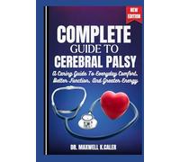 COMPLETE GUIDE TO CEREBRAL PALSY: A Caring Guide To Everyday Comfort, Better Function, And Greater Energy