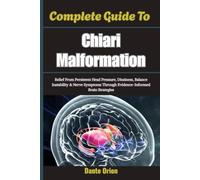 Complete Guide To Chiari Malformation: Relief From Persistent Head Pressure, Dizziness, Balance Instability & Nerve Symptoms Through Evidence-Informed Brain Strategies