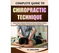 Complete Guide To Chiropractic Technique: Master Expert Alignment Methods and Proven Therapies to Relieve Pain, Boost Mobility, and Restore Natural Body Balance