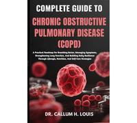 COMPLETE GUIDE TO CHRONIC OBSTRUCTIVE PULMONARY DISEASE (COPD): A Practical Roadmap For Breathing Better, Managing Symptoms, Strengthening Lung ... Nutrition, And Self-Care Strategies