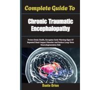 Complete Guide To Chronic Traumatic Encephalopathy: Protect Brain Health, Recognize Early Warning Signs Of Repeated Head-Impact Disorder And Reduce Long-Term Neurodegeneration Risk
