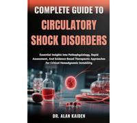 COMPLETE GUIDE TO CIRCULATORY SHOCK DISORDERS: Essential Insights Into Pathophysiology, Rapid Assessment, And Evidence-Based Therapeutic Approaches For Critical Hemodynamic Instability