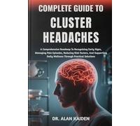 COMPLETE GUIDE TO CLUSTER HEADACHES: A Comprehensive Roadmap To Recognizing Early Signs, Managing Pain Episodes, Reducing Risk Factors, And Supporting Daily Wellness Through Practical Solutions