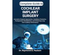 COMPLETE GUIDE TO COCHLEAR IMPLANT SURGERY: Innovative Surgical Approaches, Candidacy Evaluation, Postoperative Rehabilitation, and Enhancing Long-Term Auditory Performance