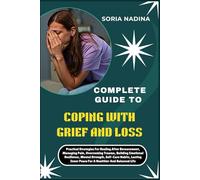 COMPLETE GUIDE TO COPING WITH GRIEF AND LOSS: Practical Strategies For Healing After Bereavement, Managing Pain, Overcoming Trauma, Building Emotional Resilience, Mental Strength, Self-Care Habits, Lasting Inner Peace For A Healthier And Balanced Life