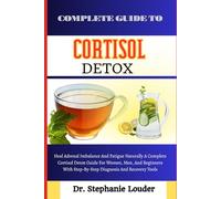 COMPLETE GUIDE TO CORTISOL DETOX: Heal Adrenal Imbalance And Fatigue Naturally A Complete Cortisol Detox Guide For Women, Men, And Beginners With Step-By-Step Diagnosis And Recovery Tools