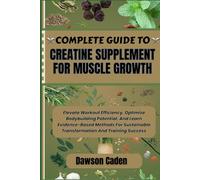 COMPLETE GUIDE TO CREATINE SUPPLEMENT FOR MUSCLE GROWTH: Elevate Workout Efficiency, Optimize Bodybuilding Potential, And Learn Evidence-Based Methods ... Transformation And Training Success
