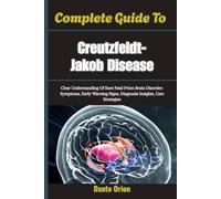 Complete Guide To Creutzfeldt-Jakob Disease: Clear Understanding Of Rare Fatal Prion Brain Disorder: Symptoms, Early Warning Signs, Diagnosis Insights, Care Strategies