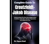 Complete Guide To Creutzfeldt-Jakob Disease: Understanding This Rare Neurodegenerative Condition, Early Signs, Disease Progression, And Supportive Care
