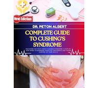 Complete Guide To Cushing’s Syndrome: Unlocking The Truth About Cushing's Syndrome: A Step-By-Step Guide To Diagnosis, Effective Treatments, And Taking Control Of Your Health
