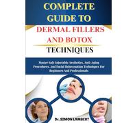 Complete Guide To Dermal Fillers And Botox Techniques: Master Safe Injectable Aesthetics, Anti-Aging Procedures, And Facial Rejuvenation Techniques For Beginners And Professionals
