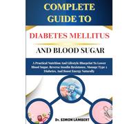 Complete Guide To Diabetes Mellitus And Blood Sugar: A Practical Nutrition And Lifestyle Blueprint To Lower Blood Sugar, Reverse Insulin Resistance, Manage Type 2 Diabetes, And Boost Energy Naturally
