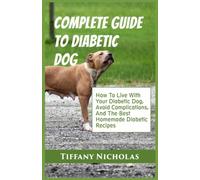 Complete Guide To Diabetic Dog: How To Live With Your Diabetic Dog, Avoid Complications, And The Best Homemade Diabetic Recipes (Dog Care, Tricks, and Training Series)