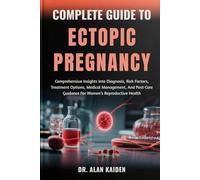 COMPLETE GUIDE TO ECTOPIC PREGNANCY: Comprehensive Insights Into Diagnosis, Risk Factors, Treatment Options, Medical Management, And Post-Care Guidance For Women’s Reproductive Health