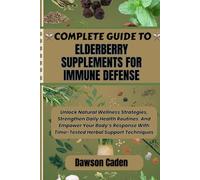 COMPLETE GUIDE TO ELDERBERRY SUPPLEMENTS FOR IMMUNE DEFENSE: Unlock Natural Wellness Strategies, Strengthen Daily Health Routines And Empower Your ... With Time-Tested Herbal Support Techniques