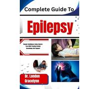 Complete Guide To Epilepsy: Regain Confidence Living Seizure-Free With Practical Safety Knowledge And Support