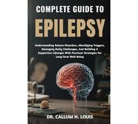 COMPLETE GUIDE TO EPILEPSY: Understanding Seizure Disorders, Identifying Triggers, Managing Daily Challenges, And Building A Supportive Lifestyle With Practical Strategies For Long-Term Well-Being