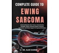 COMPLETE GUIDE TO EWING SARCOMA: Understanding Rare Bone Tumors, Early Detection Strategies, Modern Treatment Options, Recovery Approaches, And Patient Support For Improved Outcomes