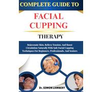 Complete Guide To Facial Cupping Therapy: Rejuvenate Skin, Relieve Tension, And Boost Circulation Naturally With Safe Facial Cupping Techniques For Beginners, Professionals, And Seniors