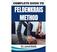 COMPLETE GUIDE TO FELDENKRAIS METHOD: Enhance Mind-Body Awareness, Improve Posture, Relieve Chronic Tension, And Restore Natural Movement With Gentle Somatic Practices