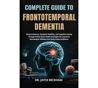 COMPLETE GUIDE TO FRONTOTEMPORAL DEMENTIA: Restore Memory, Emotional Stability, And Cognitive Clarity Through Proven Brain-Health Strategies For ... Wellness And Daily Living Confidence