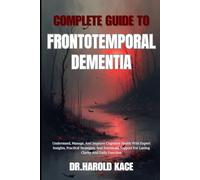 Complete Guide To Frontotemporal Dementia: Understand, Manage, And Improve Cognitive Health With Expert Insights, Practical Strategies, And Emotional Support For Lasting Clarity And Daily Function