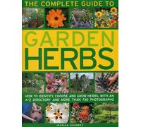 Complete Guide to Garden Herbs: How to Identify, Choose and Grow Herbs, with an A-Z Directory and More Than 730 Photographs