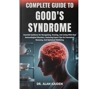 COMPLETE GUIDE TO GOOD'S SYNDROME: Essential Guidance For Recognizing, Treating, And Living With Rare Immunological Disorders, Featuring Expert Tips On Prevention, Recovery, And Optimized Wellbeing