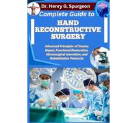 COMPLETE GUIDE TO HAND RECONSTRUCTIVE SURGERY: Advanced Principles of Trauma Repair, Functional Restoration, Microsurgical Innovation, and Rehabilitation Protocols