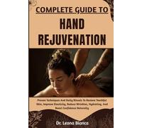 COMPLETE GUIDE TO HAND REJUVENATION: Proven Techniques And Daily Rituals To Restore Youthful Skin, Improve Elasticity, Reduce Wrinkles, Hydrating, And Boost Confidence Naturally