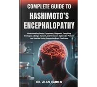 COMPLETE GUIDE TO HASHIMOTO’S ENCEPHALOPATHY: Understanding Cognitive Symptoms, Immune System Triggers, Diagnostic Strategies, Treatment Approaches, ... Restore Brain Function And Daily Well-Being