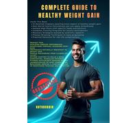 Complete Guide to Healthy Weight Gain: The Complete Beginner's Blueprint for Healthy Weight Gain: Increase Strength & Transform Your Body Through Proven Nutrition, Training & Recovery Methods