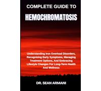 COMPLETE GUIDE TO HEMOCHROMATOSIS: Understanding Iron Overload Disorders, Recognizing Early Symptoms, Managing Treatment Options, And Embracing Lifestyle Changes For Long-Term Health And Wellness