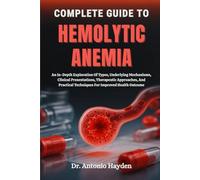 COMPLETE GUIDE TO HEMOLYTIC ANEMIA: An In-Depth Exploration Of Types, Underlying Mechanisms, Clinical Presentations, Therapeutic Approaches, And Practical Techniques For Improved Health Outcome