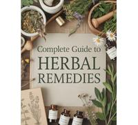 Complete Guide to Herbal Remedies: 1200+ Natural Remedies for Everyday Ailments- Herbs, Teas, Tinctures & Healing Traditions for the Modern Home